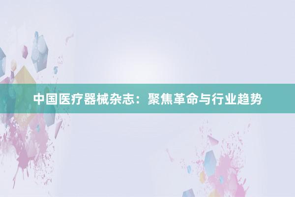 中国医疗器械杂志：聚焦革命与行业趋势