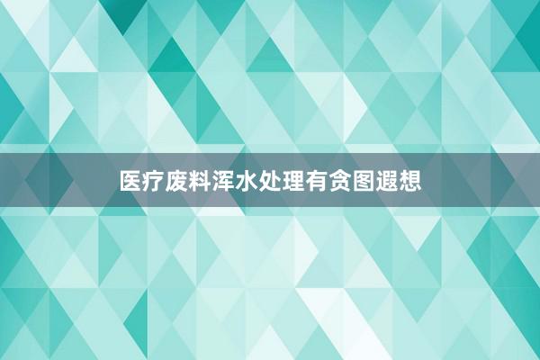 医疗废料浑水处理有贪图遐想