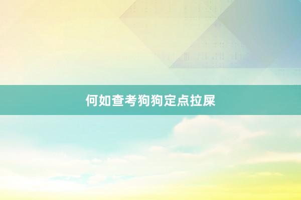 何如查考狗狗定点拉屎