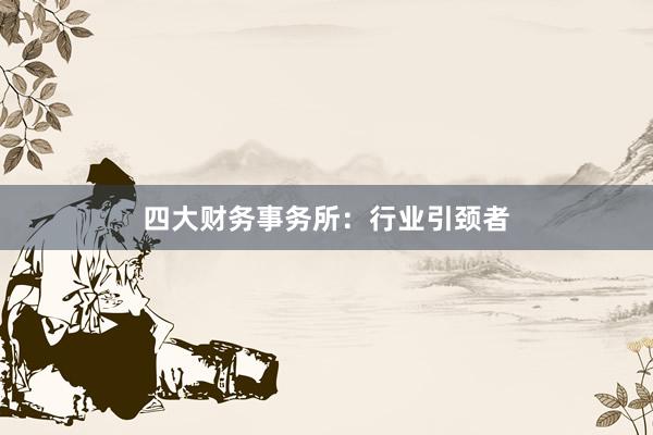 四大财务事务所：行业引颈者